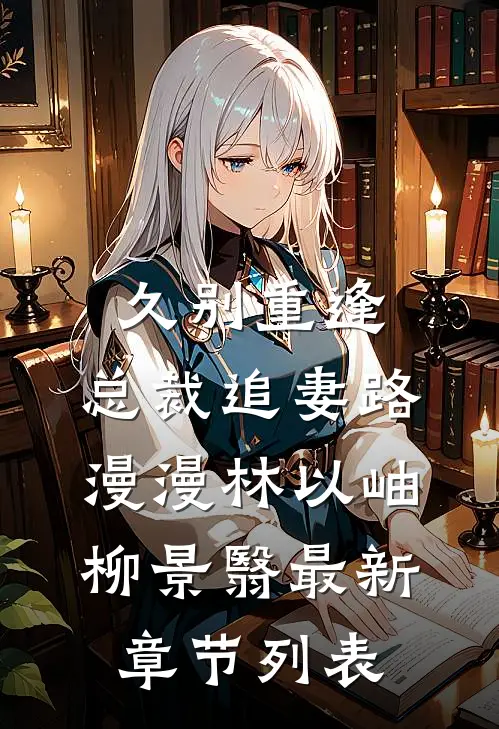 久别重逢，总裁追妻路漫漫林以岫柳景翳最新章节列表