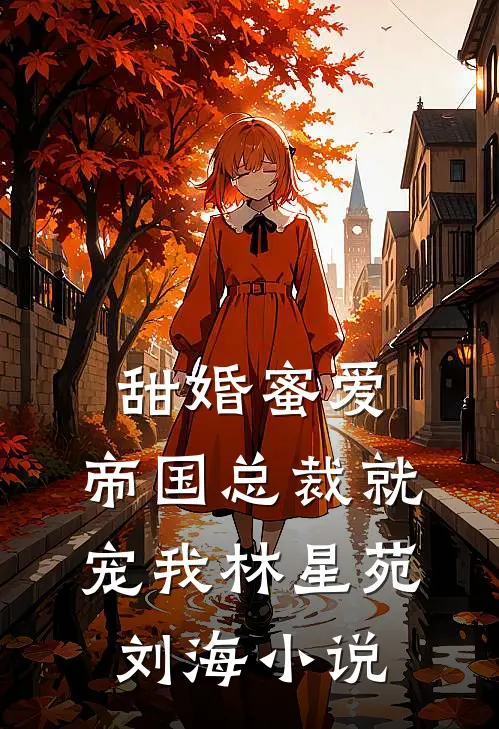 甜婚蜜爱：帝国总裁就宠我林星苑刘海小说