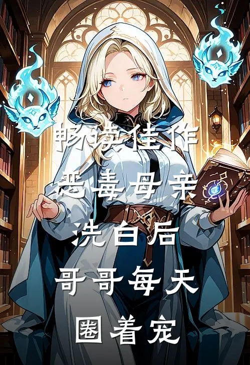 畅读佳作恶毒母亲洗白后，哥哥每天圈着宠