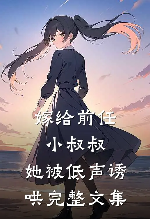 嫁给前任小叔叔，她被低声诱哄完整文集