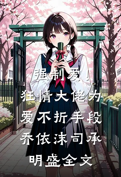 强制爱！狂情大佬为爱不折手段乔依沫司承明盛全文