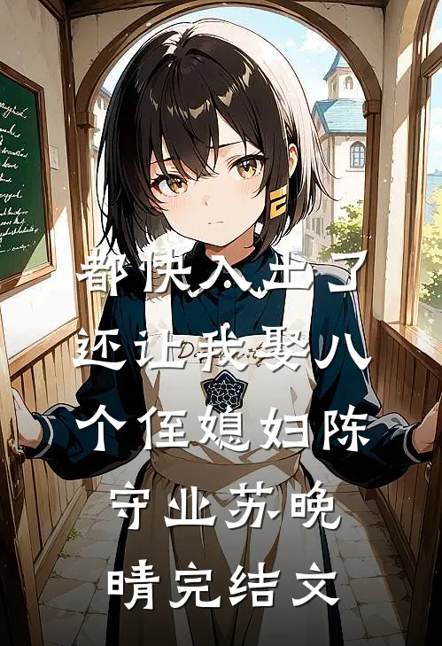 都快入土了，还让我娶八个侄媳妇陈守业苏晚晴完结文