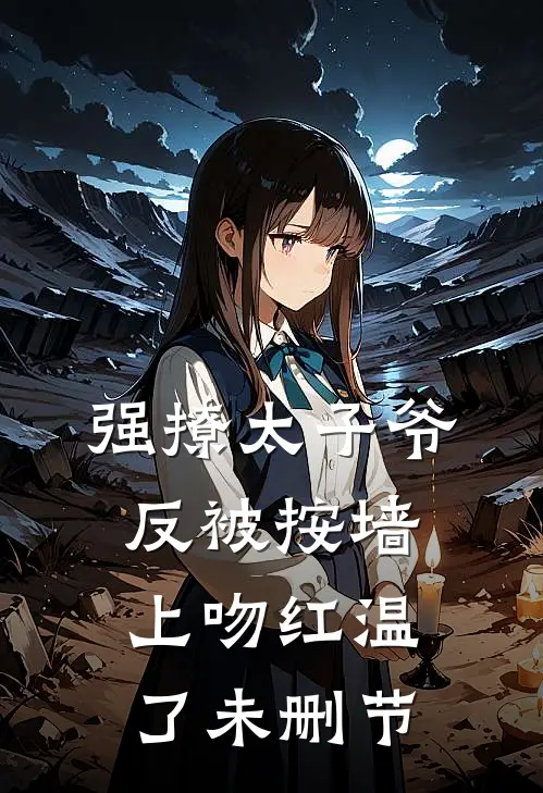 强撩太子爷，反被按墙上吻红温了未删节