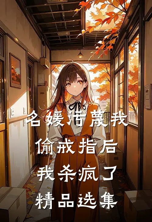 名媛污蔑我偷戒指后，我杀疯了精品选集