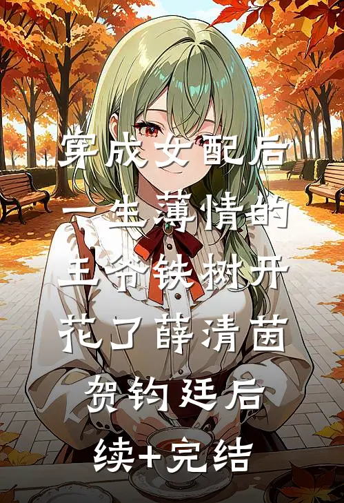 穿成女配后，一生薄情的王爷铁树开花了薛清茵贺钧廷后续+完结