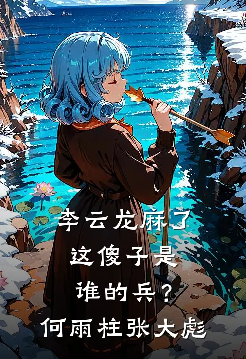 李云龙麻了：这傻子是谁的兵？何雨柱张大彪