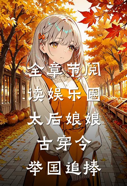全章节阅读娱乐圈：太后娘娘古穿今，举国追捧