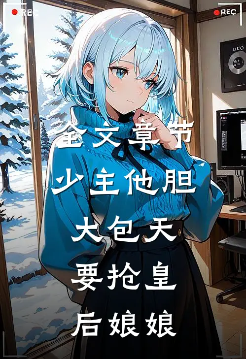 全文章节少主他胆大包天，要抢皇后娘娘