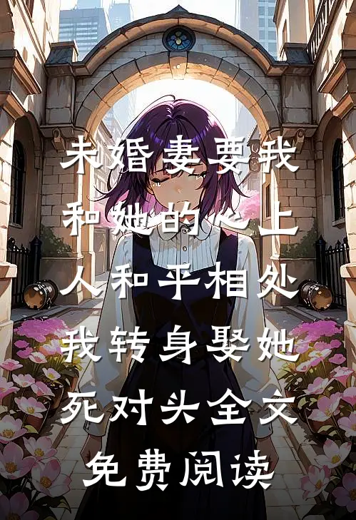 未婚妻要我和她的心上人和平相处，我转身娶她死对头全文免费阅读