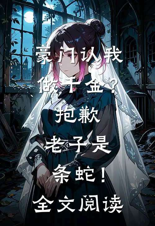 豪门认我做千金？抱歉，老子是条蛇！全文阅读