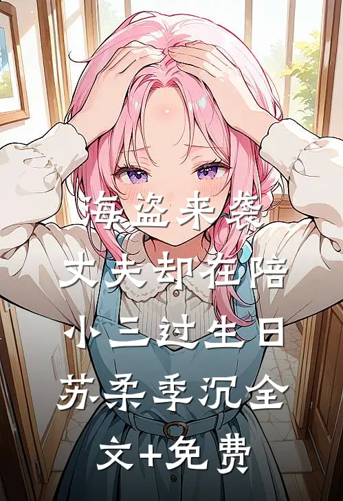 海盗来袭，丈夫却在陪小三过生日苏柔季沉全文+免费