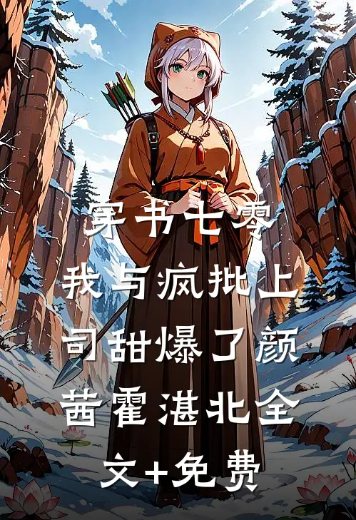 穿书七零：我与疯批上司甜爆了颜茜霍湛北全文+免费