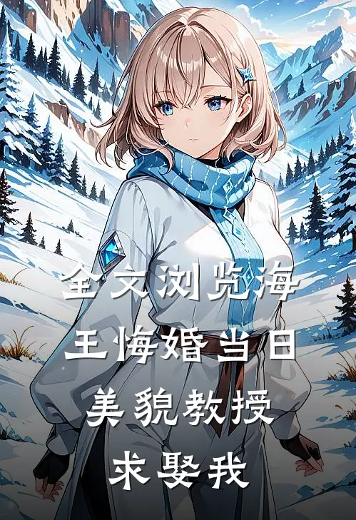 全文浏览海王悔婚当日，美貌教授求娶我