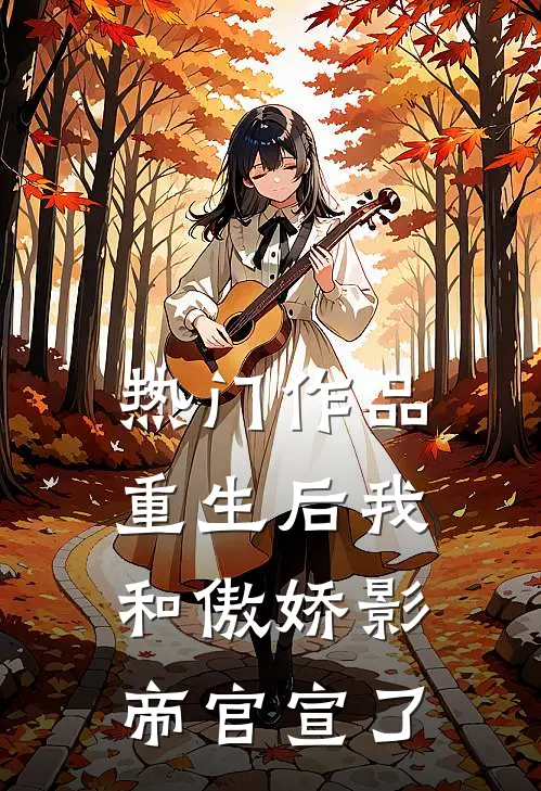 热门作品重生后我和傲娇影帝官宣了