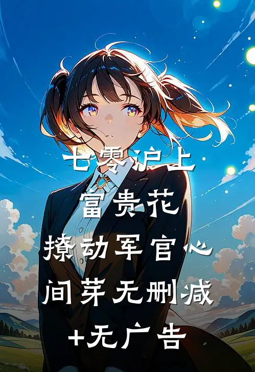七零沪上富贵花，撩动军官心间芽无删减+无广告