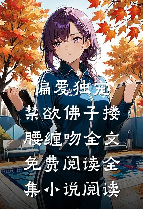 偏爱独宠,禁欲佛子搂腰缠吻全文免费阅读全集小说阅读
