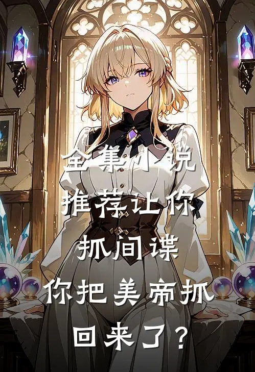 全集小说推荐让你抓间谍，你把美帝抓回来了？