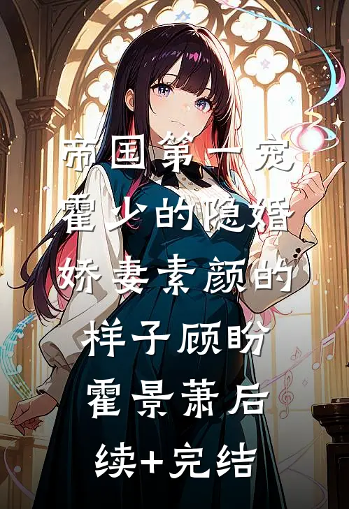 帝国第一宠：霍少的隐婚娇妻-素颜的样子顾盼霍景萧后续+完结