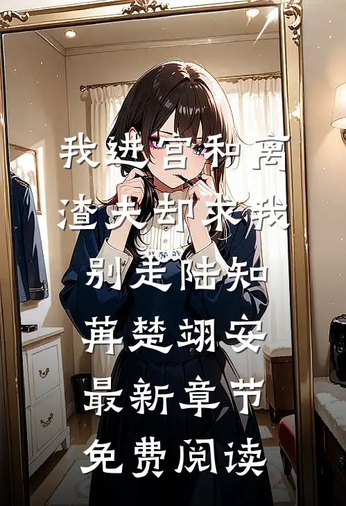 我进宫和离，渣夫却求我别走陆知苒楚翊安最新章节免费阅读