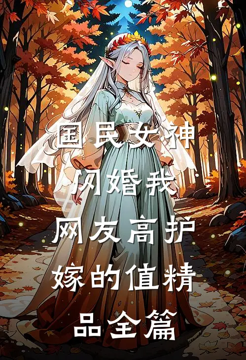 国民女神闪婚我，网友高护嫁的值精品全篇