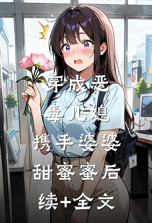 穿成恶毒儿媳，携手婆婆甜蜜蜜后续+全文