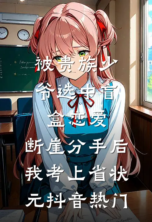 被贵族少爷选中盲盒恋爱，断崖分手后我考上省状元抖音热门