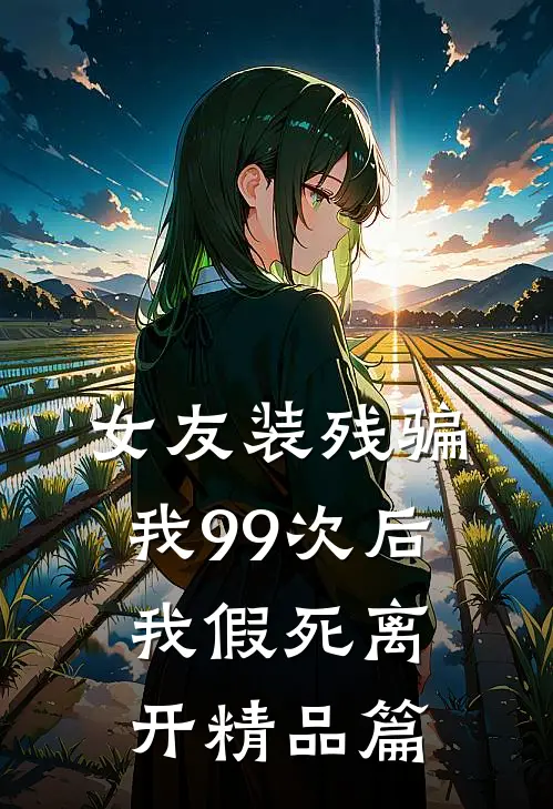 女友装残骗我99次后，我假死离开精品篇