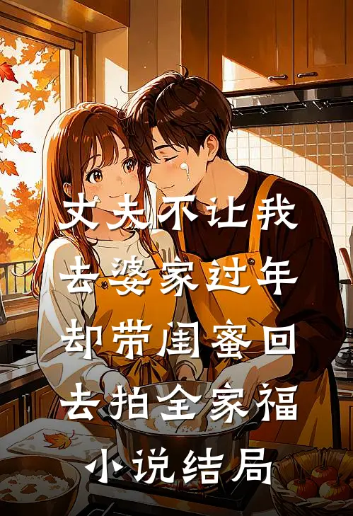 丈夫不让我去婆家过年，却带闺蜜回去拍全家福小说结局