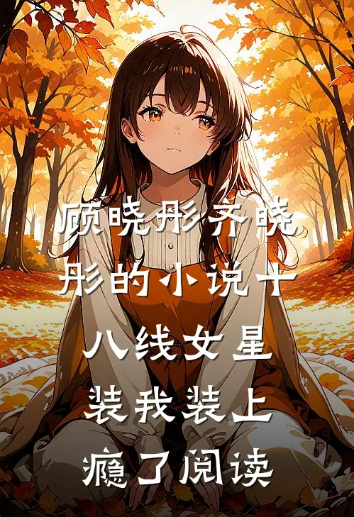顾晓彤齐晓彤的小说十八线女星装我装上瘾了阅读