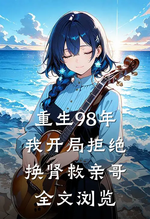 重生98年，我开局拒绝换肾救亲哥全文浏览