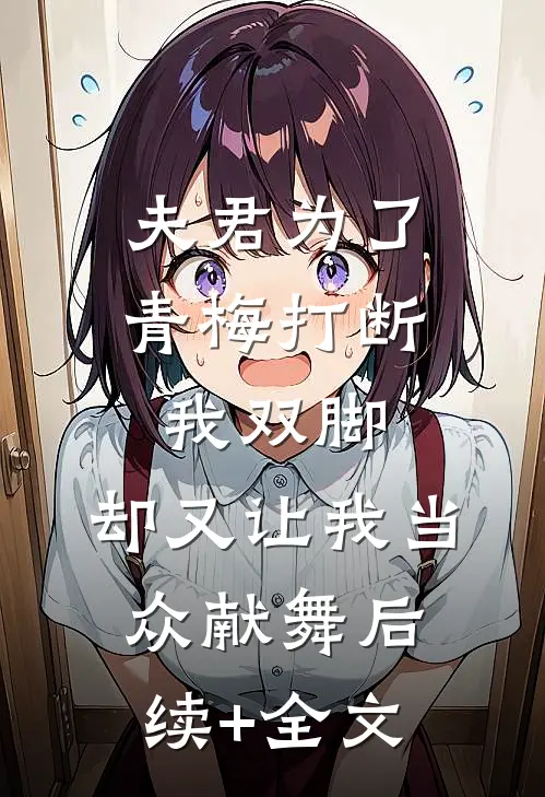 夫君为了青梅打断我双脚，却又让我当众献舞后续+全文
