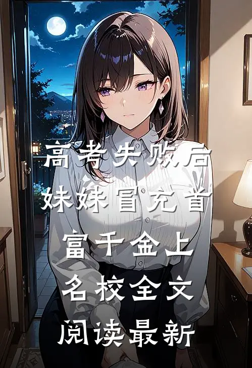 高考失败后，妹妹冒充首富千金上名校全文阅读最新