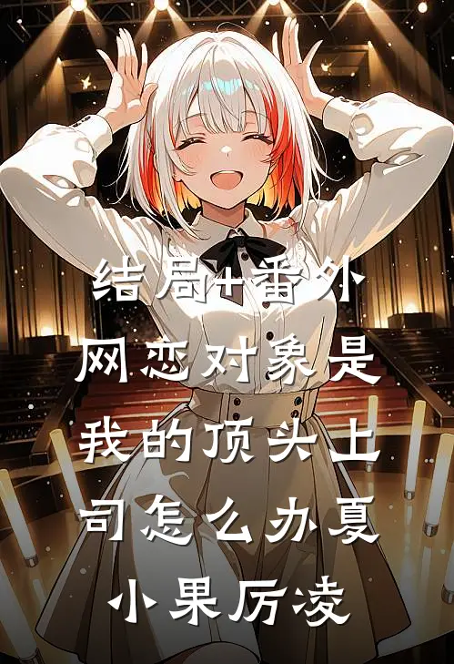 结局+番外网恋对象是我的顶头上司怎么办夏小果厉凌