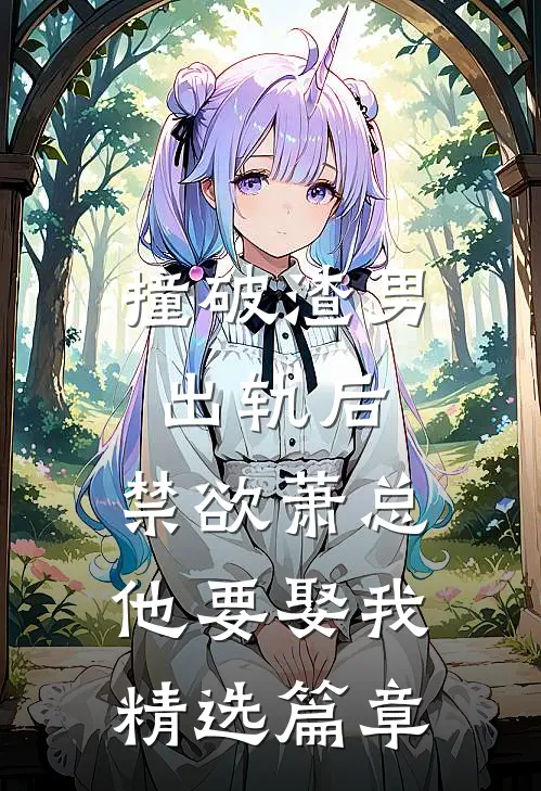 撞破渣男出轨后，禁欲萧总他要娶我精选篇章