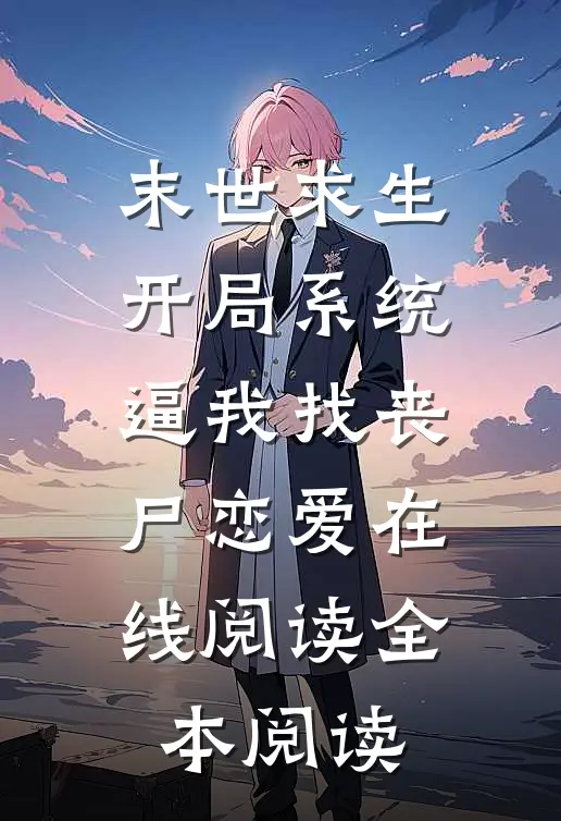 末世求生：开局系统逼我找丧尸恋爱在线阅读全本阅读