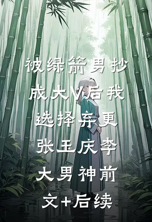 被绿箭男抄成大V后我选择弃更张玉庆李大男神前文+后续