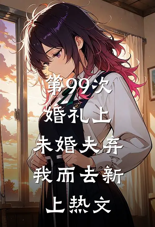 第99次婚礼上，未婚夫弃我而去新上热文