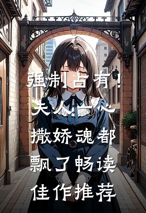 强制占有！夫人一心撒娇魂都飘了畅读佳作推荐