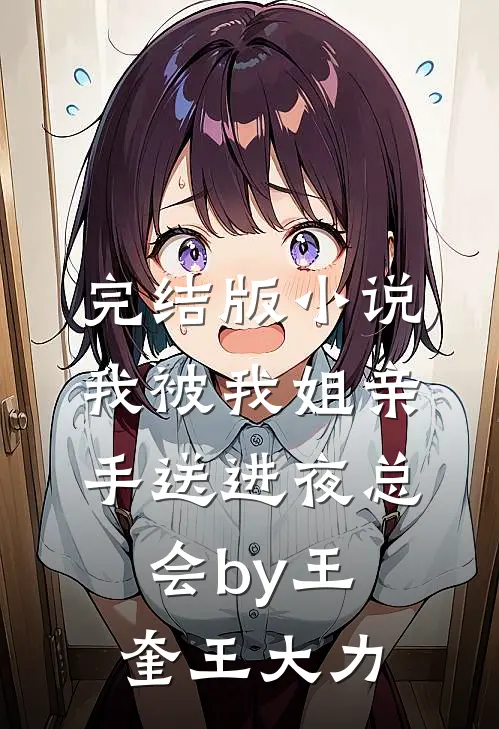 完结版小说我被我姐亲手送进夜总会by王奎王大力