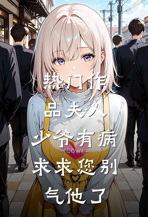 热门作品夫人，少爷有病，求求您别气他了