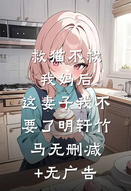 救猫不救我妈后，这妻子我不要了明轩竹马无删减+无广告