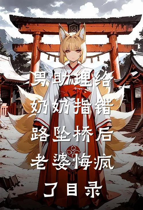 男助理给奶奶指错路坠桥后，老婆悔疯了目录