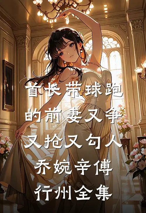 首长带球跑的前妻又争又抢又勾人乔婉辛傅行州全集