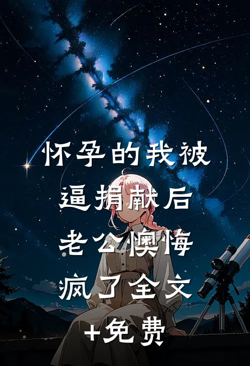 怀孕的我被逼捐献后，老公懊悔疯了全文+免费