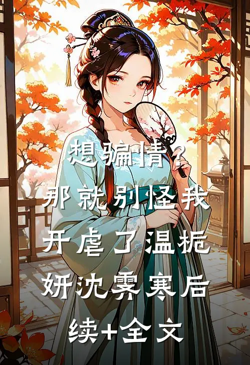 想骗情？那就别怪我开虐了温栀妍沈霁寒后续+全文