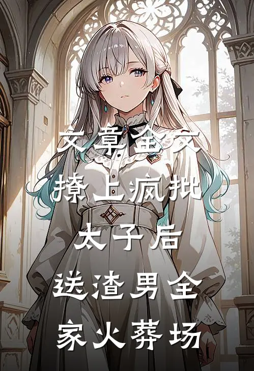 文章全文撩上疯批太子后，送渣男全家火葬场