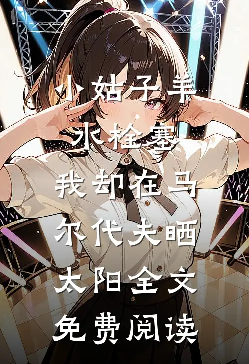 小姑子羊水栓塞，我却在马尔代夫晒太阳全文免费阅读