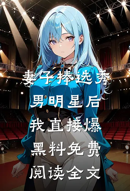 妻子捧选秀男明星后，我直接爆黑料免费阅读全文