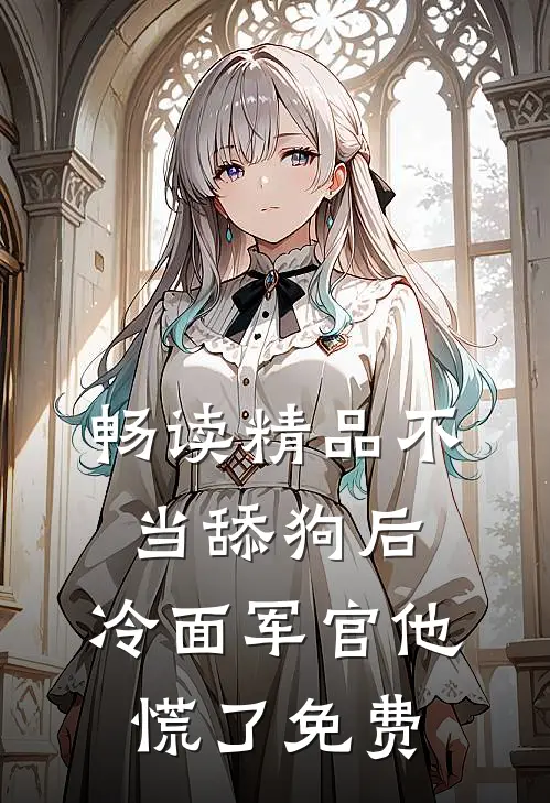 畅读精品不当舔狗后,冷面军官他慌了免费