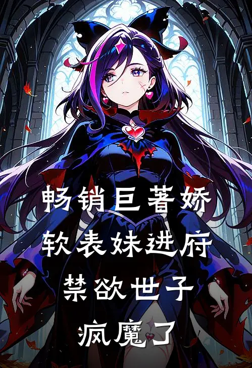 畅销巨著娇软表妹进府：禁欲世子疯魔了